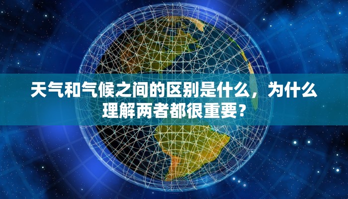 天气和气候之间的区别是什么，为什么理解两者都很重要？