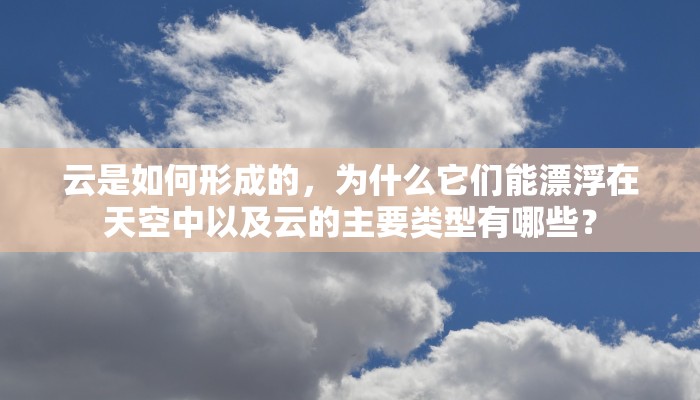 云是如何形成的，为什么它们能漂浮在天空中以及云的主要类型有哪些？