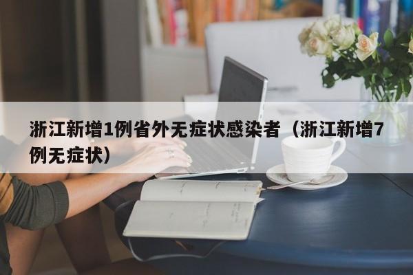 浙江新增1例省外无症状感染者（浙江新增7例无症状）