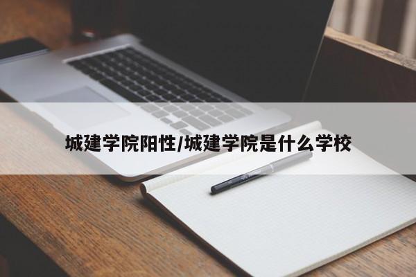城建学院阳性/城建学院是什么学校
