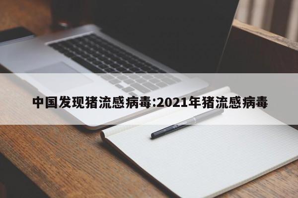 中国发现猪流感病毒:2021年猪流感病毒